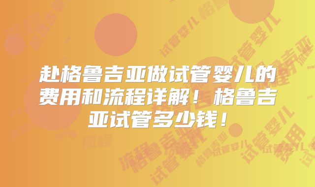 赴格鲁吉亚做试管婴儿的费用和流程详解!格鲁吉亚试管多少钱!