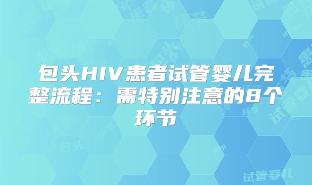 包头HIV患者试管婴儿完整流程：需特别注意的8个环节