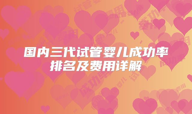 国内三代试管婴儿成功率排名及费用详解