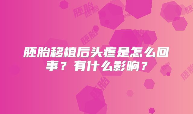 胚胎移植后头疼是怎么回事？有什么影响？