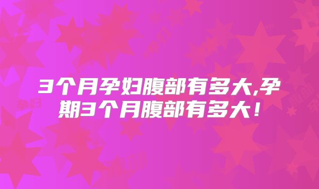 3个月孕妇腹部有多大,孕期3个月腹部有多大！