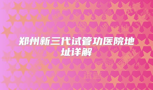 郑州新三代试管功医院地址详解