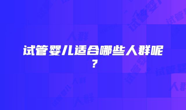 试管婴儿适合哪些人群呢？