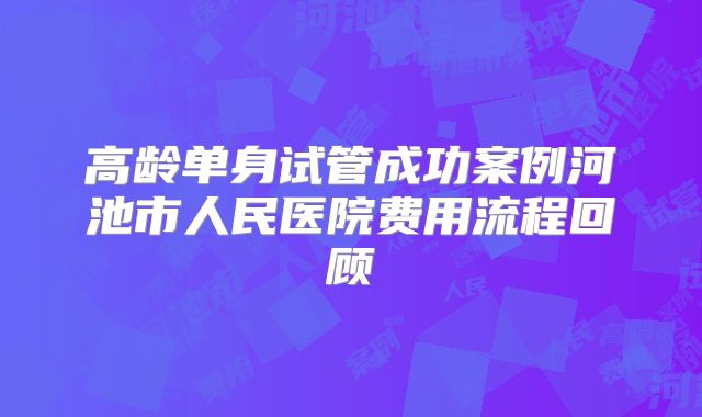 高龄单身试管成功案例河池市人民医院费用流程回顾