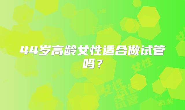 44岁高龄女性适合做试管吗?