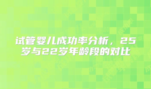 试管婴儿成功率分析，25岁与22岁年龄段的对比