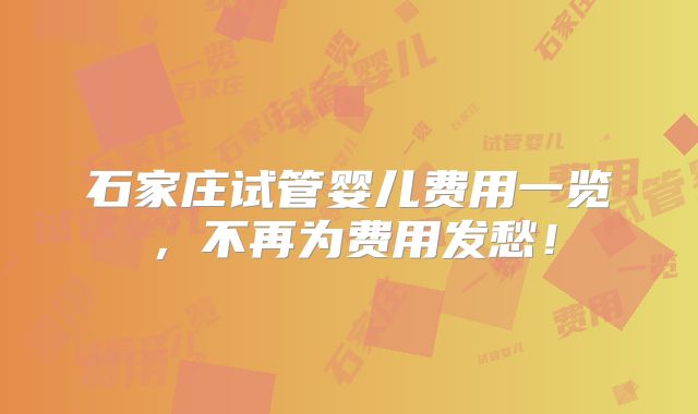 石家庄试管婴儿费用一览,不再为费用发愁!
