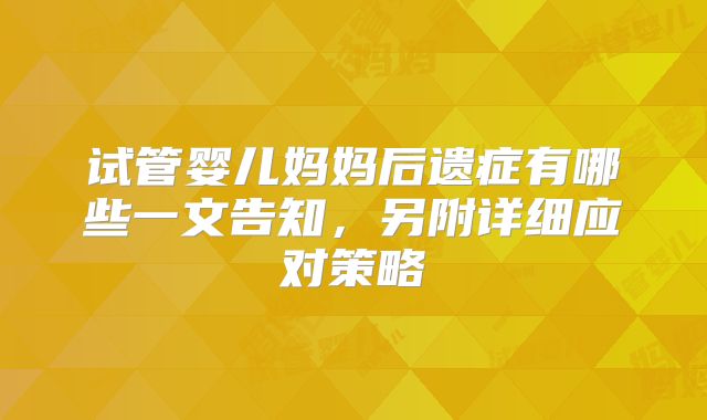 试管婴儿妈妈后遗症有哪些一文告知，另附详细应对策略