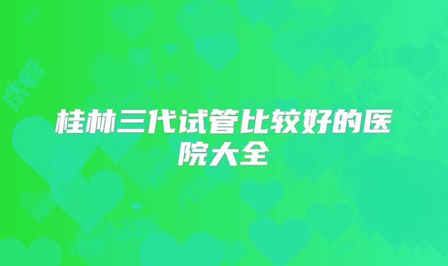 桂林三代试管比较好的医院大全