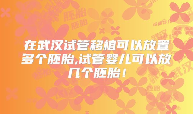 在武汉试管移植可以放置多个胚胎,试管婴儿可以放几个胚胎！