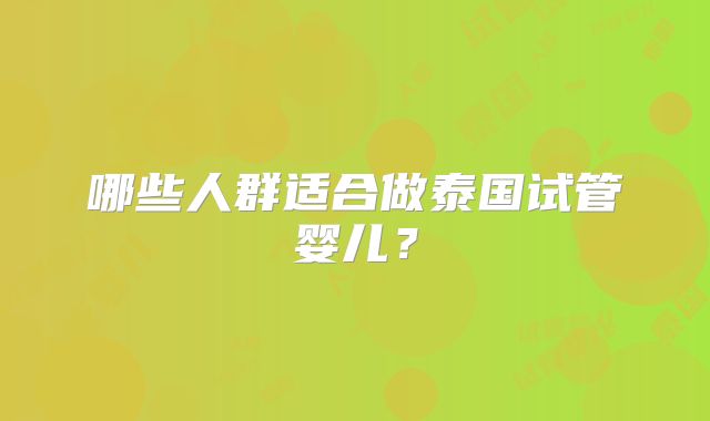 哪些人群适合做泰国试管婴儿？