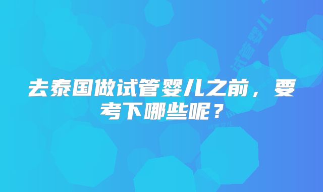 去泰国做试管婴儿之前，要考下哪些呢？