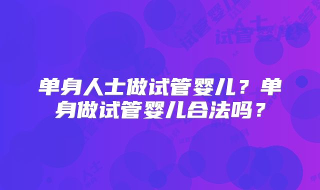 单身人士做试管婴儿？单身做试管婴儿合法吗？