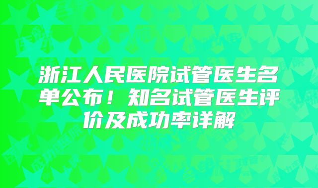 浙江人民医院试管医生名单公布！知名试管医生评价及成功率详解