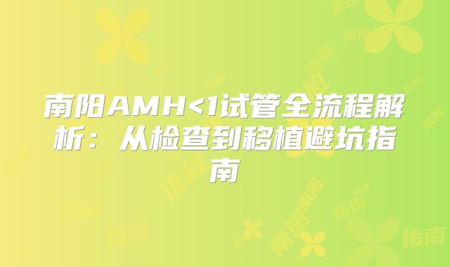 南阳AMH<1试管全流程解析：从检查到移植避坑指南