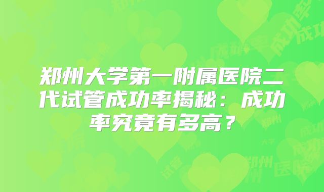 郑州大学第一附属医院二代试管成功率揭秘：成功率究竟有多高？