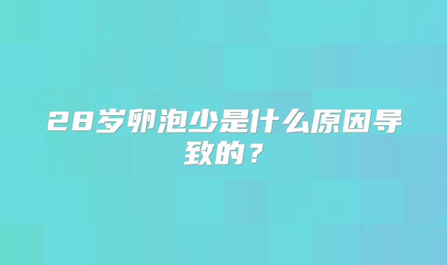 28岁卵泡少是什么原因导致的?