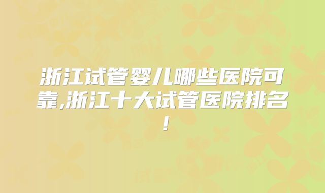 浙江试管婴儿哪些医院可靠,浙江十大试管医院排名!