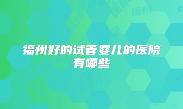 福州好的试管婴儿的医院有哪些
