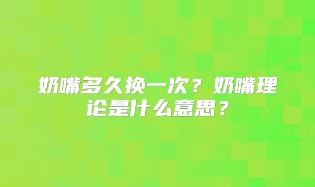 奶嘴多久换一次？奶嘴理论是什么意思？