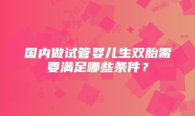 国内做试管婴儿生双胎需要满足哪些条件?