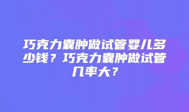 巧克力囊肿做试管婴儿多少钱？巧克力囊肿做试管几率大？