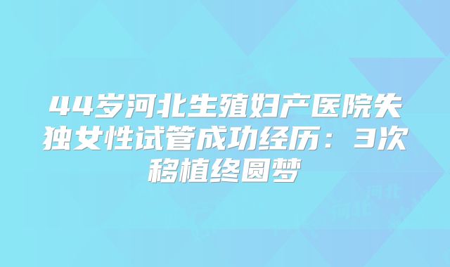 44岁河北生殖妇产医院失独女性试管成功经历：3次移植终圆梦