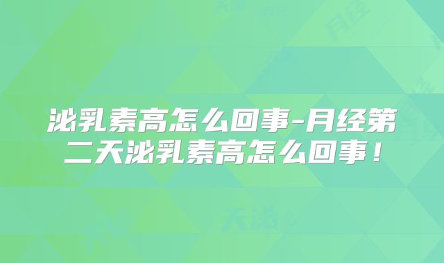 泌乳素高怎么回事-月经第二天泌乳素高怎么回事!