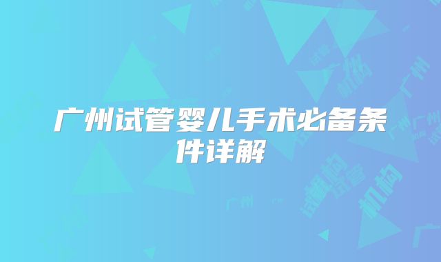广州试管婴儿手术必备条件详解