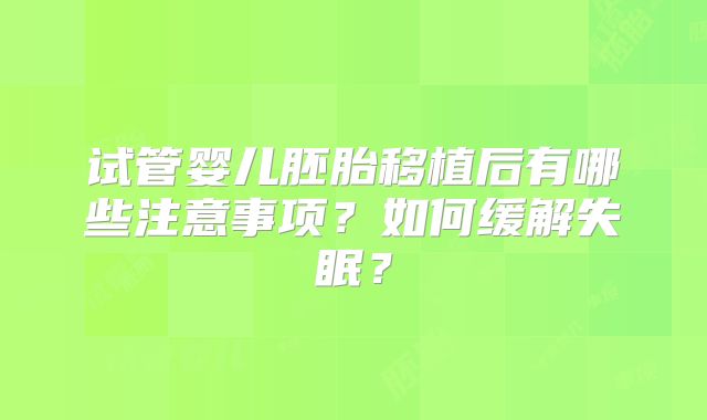 试管婴儿胚胎移植后有哪些注意事项？如何缓解失眠？