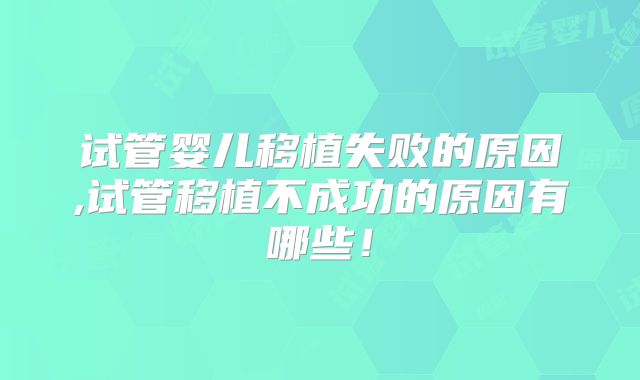 试管婴儿移植失败的原因,试管移植不成功的原因有哪些！