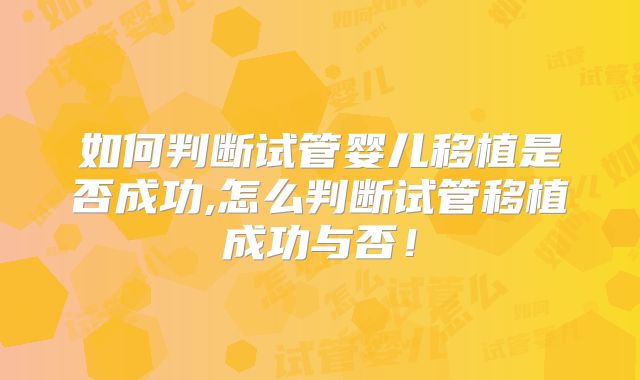 如何判断试管婴儿移植是否成功,怎么判断试管移植成功与否！