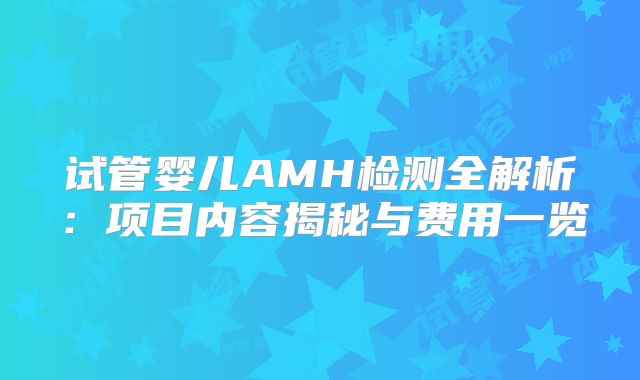 试管婴儿AMH检测全解析：项目内容揭秘与费用一览