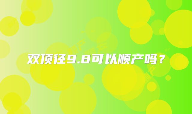 双顶径9.8可以顺产吗？