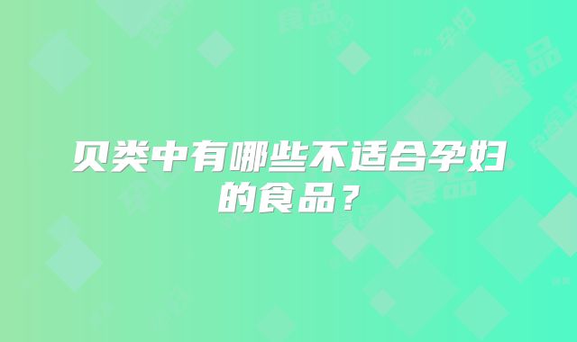 贝类中有哪些不适合孕妇的食品？