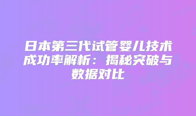 日本第三代试管婴儿技术成功率解析：揭秘突破与数据对比
