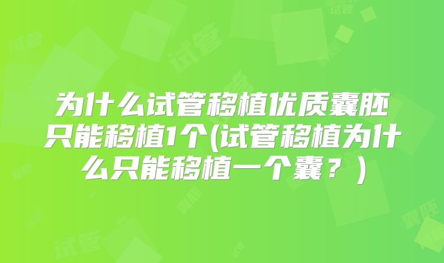 为什么试管移植优质囊胚只能移植1个(试管移植为什么只能移植一个囊?)