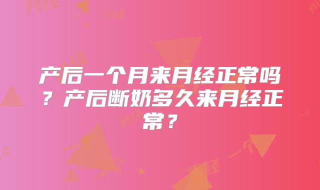 产后一个月来月经正常吗？产后断奶多久来月经正常？