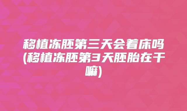 移植冻胚第三天会着床吗(移植冻胚第3天胚胎在干嘛)