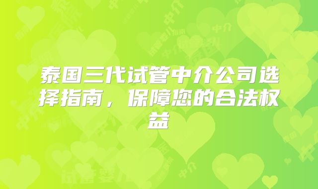 泰国三代试管中介公司选择指南，保障您的合法权益