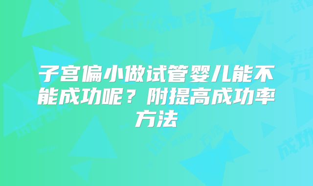 子宫偏小做试管婴儿能不能成功呢?附提高成功率方法