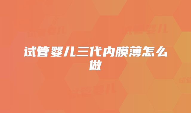 试管婴儿三代内膜薄怎么做