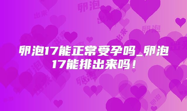 卵泡17能正常受孕吗_卵泡17能排出来吗!