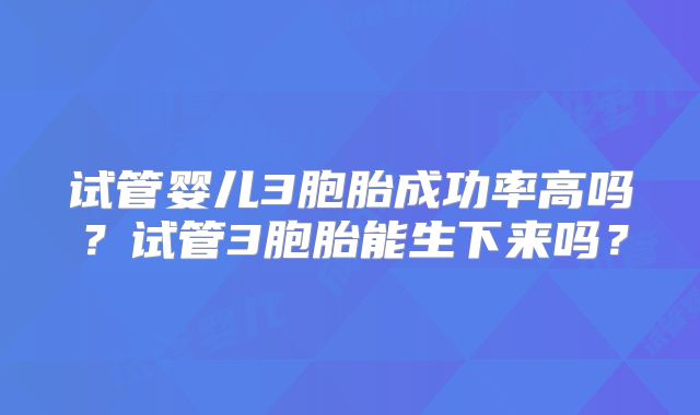 试管婴儿3胞胎成功率高吗？试管3胞胎能生下来吗？