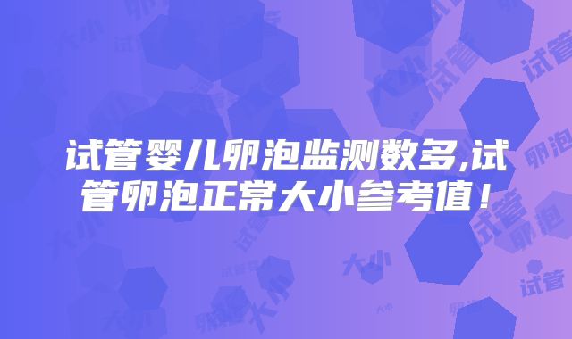 试管婴儿卵泡监测数多,试管卵泡正常大小参考值！