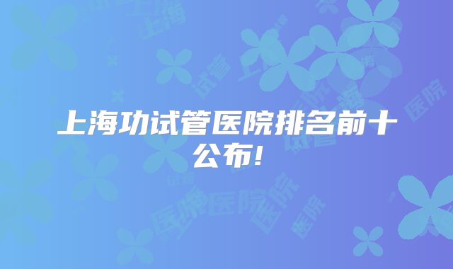 上海功试管医院排名前十公布!