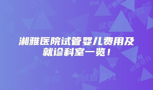 湘雅医院试管婴儿费用及就诊科室一览！
