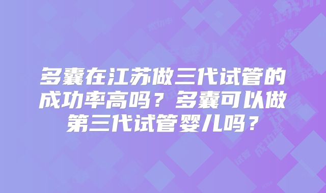 多囊在江苏做三代试管的成功率高吗？多囊可以做第三代试管婴儿吗？