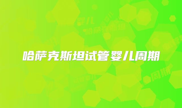 哈萨克斯坦试管婴儿周期