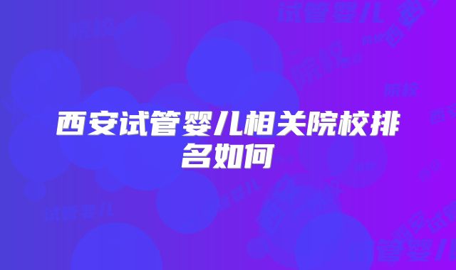 西安试管婴儿相关院校排名如何